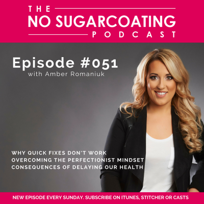 Podcast Episode #051: Why Quick Fixes Don’t Work, Overcoming The Perfectionist Mindset and Consequences of Delaying our Health