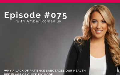 Podcast Episode #75: Why a Lack of Patience Sabotages our Health, Red Flags of Quick Fix Mode & Giving Yourself More Time to Balance Health