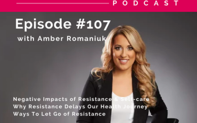 Episode #107: Negative Impacts of Resistance & Self-care, Why Resistance Delays Our Health Journey & Ways To Let Go of Resistance