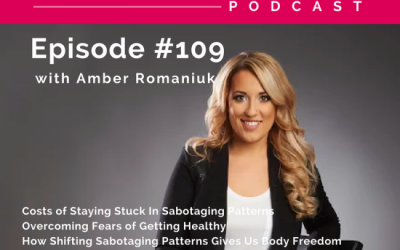 Episode #109 Costs of Staying Stuck In Sabotaging Patterns, Overcoming Fears of Getting Healthy & How Shifting Sabotaging Patterns Gives Us Body Freedom