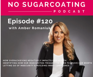 Episode #120 How Overachieving Negatively Impacts Our Health, Identifying How Our Insecurities Trigger The Need To Prove Our Worth & Letting Go Of Insecurity & Building Inner Confidence