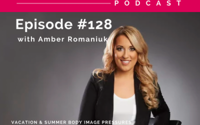 Episode #128 Vacation & Summer Body Image Pressures, Costs of Pressuring Ourselves For The Perfect Summer Body and Action Steps To Create a Healthy Mind & Body