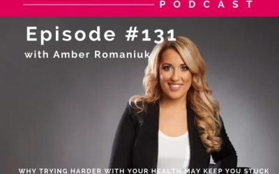 Episode #131 Why Trying Harder With Your Health May Keep You Stuck, Exploring The Costs of The “Trying Harder” Pattern & Understanding The Body Wisdom You Desire