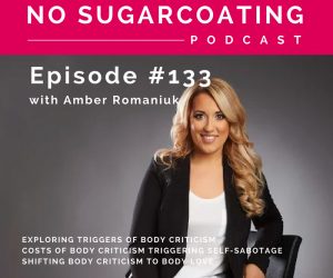 Episode #133 Exploring Triggers of Body Criticism, Costs of Body Criticism Triggering Self-Sabotage & Shifting Body Criticism To Body Love