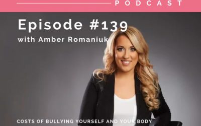 Episode #139 Costs of Bullying Yourself And Your Body, Why Being Harder on Yourself Will Never Work & How To Learn To Love and Accept You