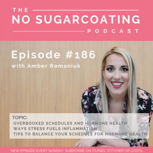Episode #186 Overbooked Schedules and Hormone Health, Ways Stress Fuel Inflammation and Tips To Balance Your Schedule for Hormone Health