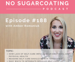 Episode #188 How Lack of Self-Care Impacts Your Emotional and Physical Health, Reasons Self-Care Should Be Non-Negotiable and Easy Ways to Integrate Regular Self-Care