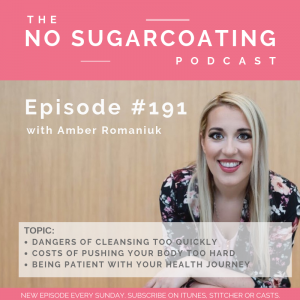 Episode #191 Dangers of Cleansing Too Quickly, Costs of Pushing Your Body Too Hard and Being Patient With Your Health Journey