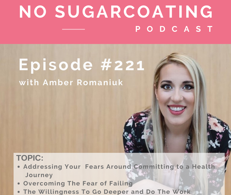 Episode #221 Addressing Your Fears Around Committing to a Health Journey, Overcoming The Fear of Failing and The Willingness To Go Deeper and Do The Work