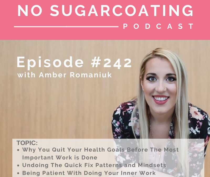 Episode #242 Why You Quit Your Health Goals Before The Most Important Work is Done, Undoing The Quick Fix Patterns and Mindsets and Being Patient With Doing Your Inner Work