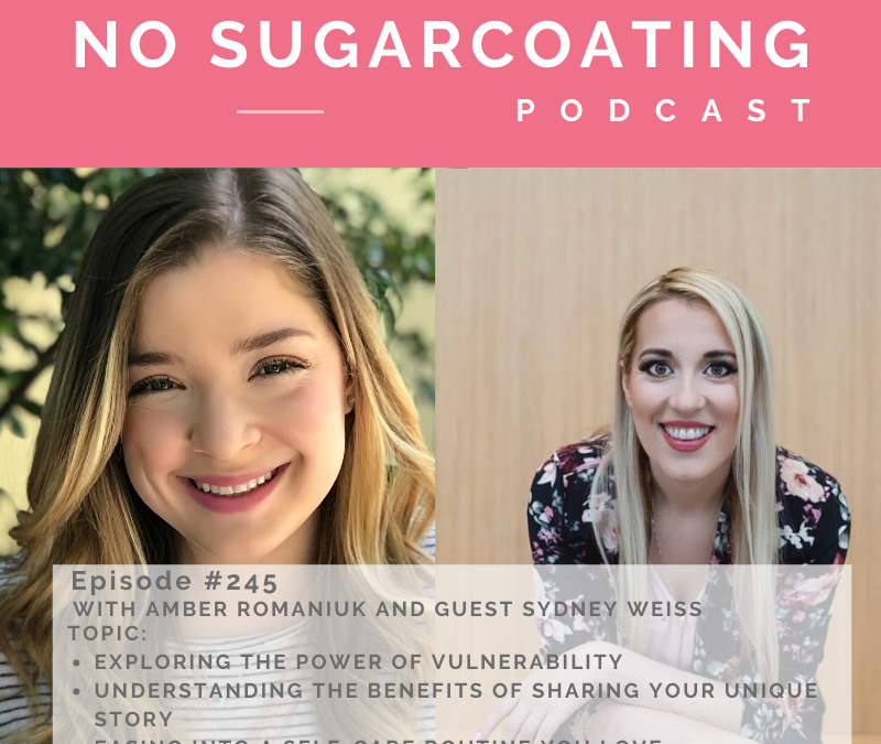 Episode #245 with my guest Sydney Weiss Exploring The Power of Vulnerability, Understanding The Benefits of Sharing Your Unique Story and Easing into a Self-care Routine You Love