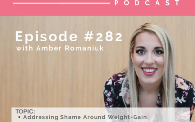 Episode #282 Addressing Shame Around Weight-Gain, Costs of Weight-Gain Limiting How You Live Life and Why it’s Time To Live Your Life Fully and Love Your Body