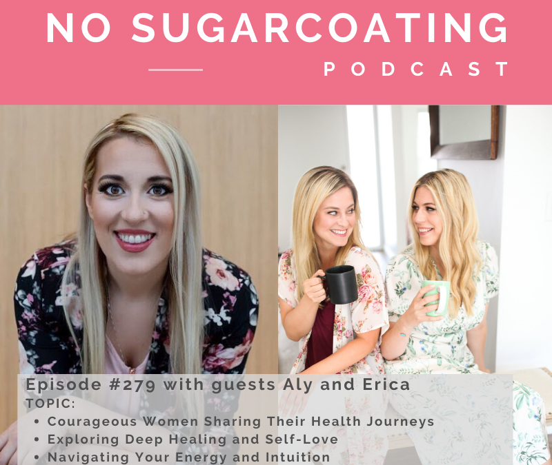 Episode #279 with guests Aly and Erica, Two Courageous Women Sharing Their Health Journeys, Exploring Deep Healing and Self-Love and Navigating Your Energy and Intuition