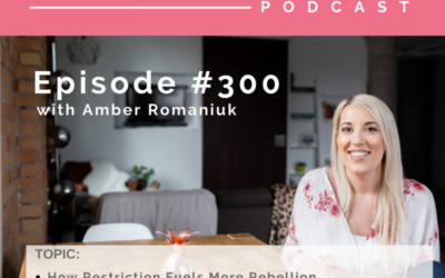 Episode #300 How Restriction Fuels More Rebellion, Why Restriction Fuels Overeating and How to Address Food Rebellion and Restriction