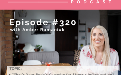 Episode #320 What’s Your Body’s Capacity for Stress + Inflammation? What Causes Body Overwhelm and Weight-Gain and Learning How to Tune into Your Body