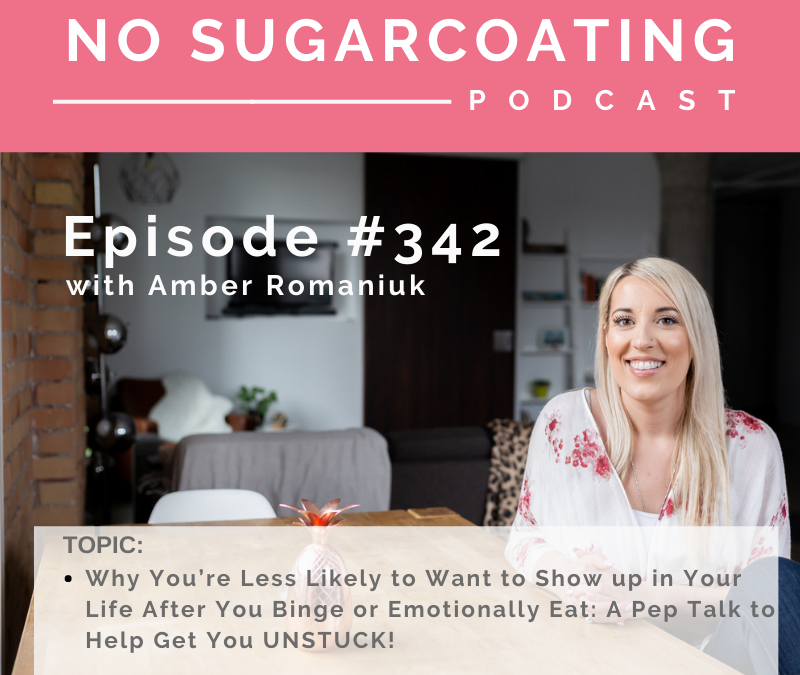 Episode #342 Why You’re Less Likely to Want to Show up in Your Life After You Binge or Emotionally Eat:  A Pep Talk to Help Get You UNSTUCK!