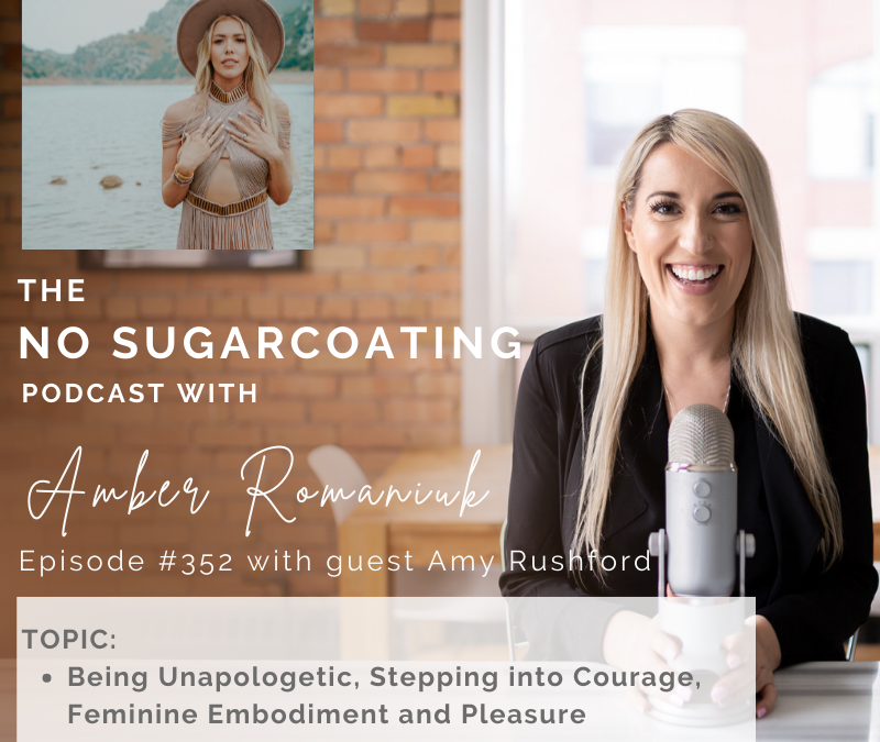 Episode #352 Being Unapologetic, Stepping into Courage, Feminine Embodiment and Pleasure With Guest Amy Rushworth