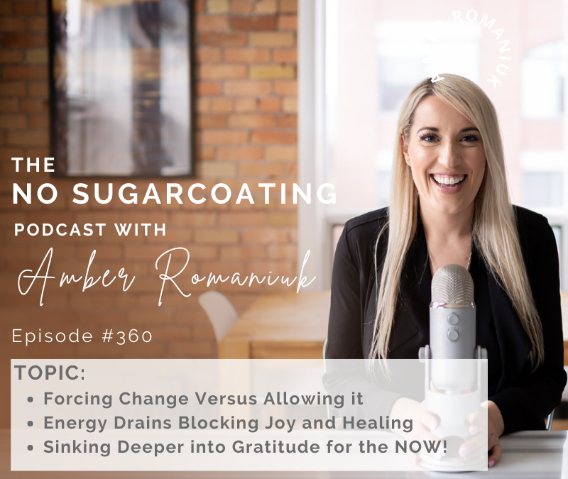 Episode #360 Forcing Change Versus Allowing it, Energy Drains Blocking Joy and Healing, and Sinking Deeper into Gratitude for the NOW!