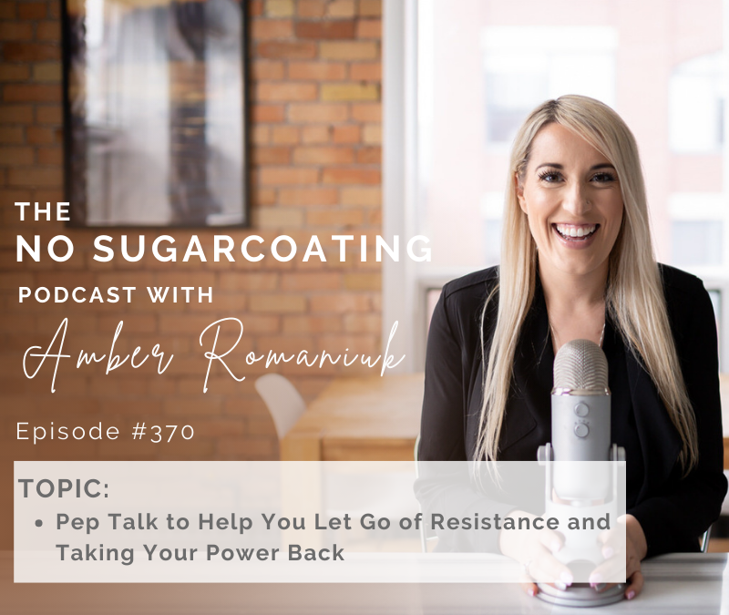 Episode #370 Pep Talk to Help You Let Go of Resistance and Taking Your Power Back