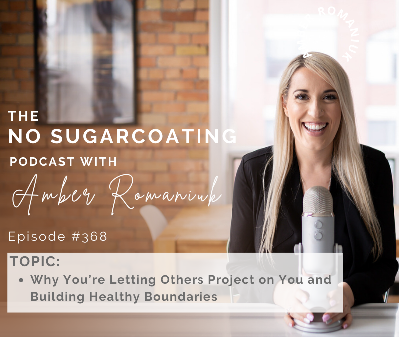 Episode #368 Why You’re Letting Others Project on You and Building Healthy Boundaries