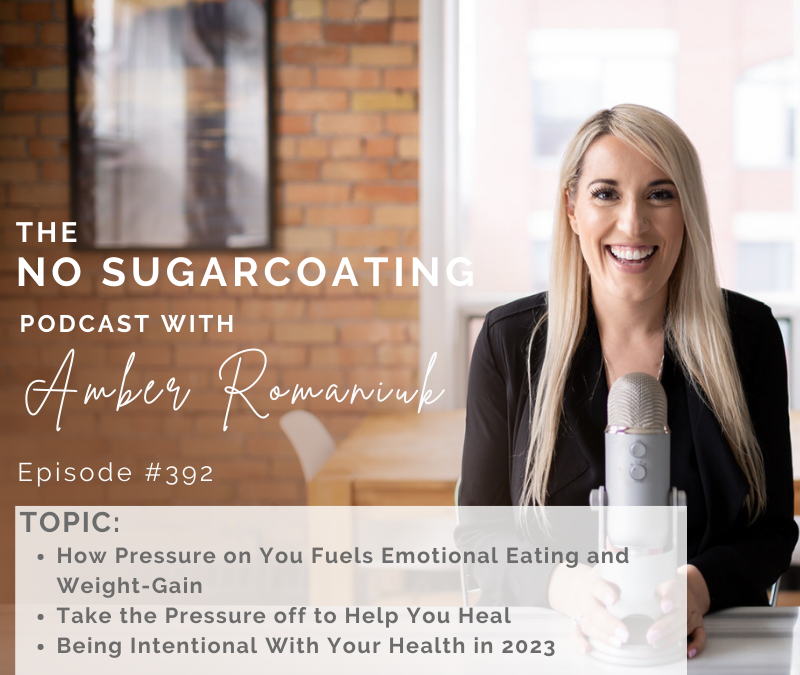 Episode #392 How Pressure on You Fuels Emotional Eating and Weight-Gain, Take the Pressure off to Help You Heal and Being Intentional With Your Health in 2023