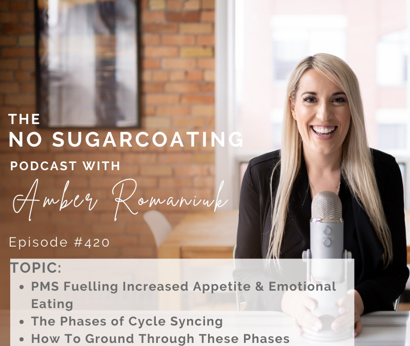 Episode #420 PMS Fuelling Increased Appetite & Emotional Eating, The Phases of Cycle Syncing & How To Ground Through These Phases