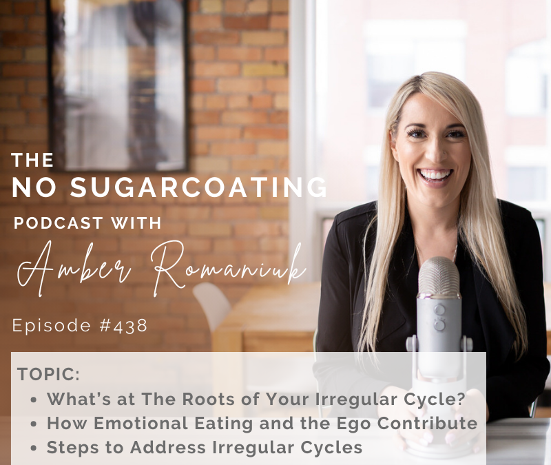 Episode #438 What’s at The Roots of Your Irregular Cycle? How Emotional Eating & The Ego Contribute, Steps to Address Irregular Cycles