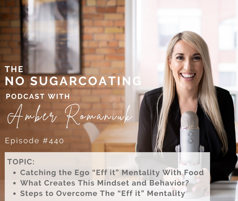 Episode #440 Catching the Ego “Eff it” Mentality With Food, What Creates This Mindset and Behavior? Steps to Overcome The “Eff it” Mentality