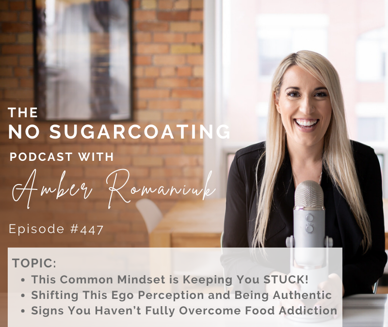 Episode #447 This Common Mindset is Keeping You STUCK! Shifting This Ego Perception and Being Authentic & Signs You Haven’t Fully Overcome Food Addiction