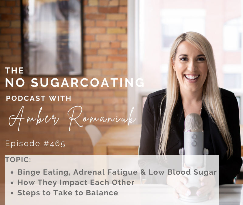Episode #465 Binge Eating, Adrenal Fatigue & Low Blood Sugar, How They Impact Each Other & Steps to Take to Balance