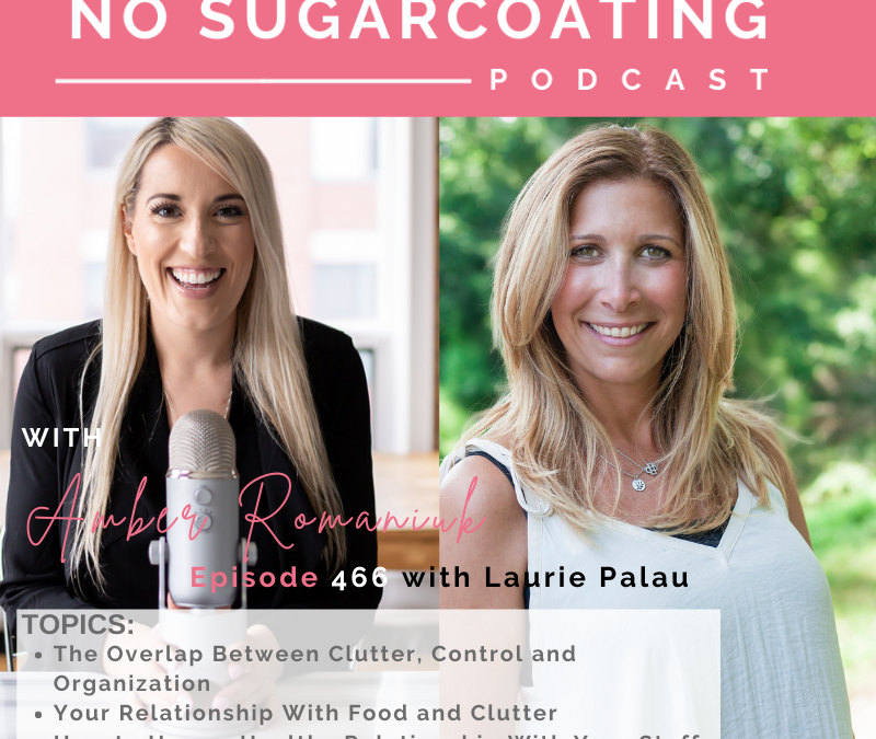 Episode #466 The Overlap Between Clutter, Control and Organization, Your Relationship With Food and Clutter & How to Have a Healthy Relationship With Your Stuff with Laurie Palau
