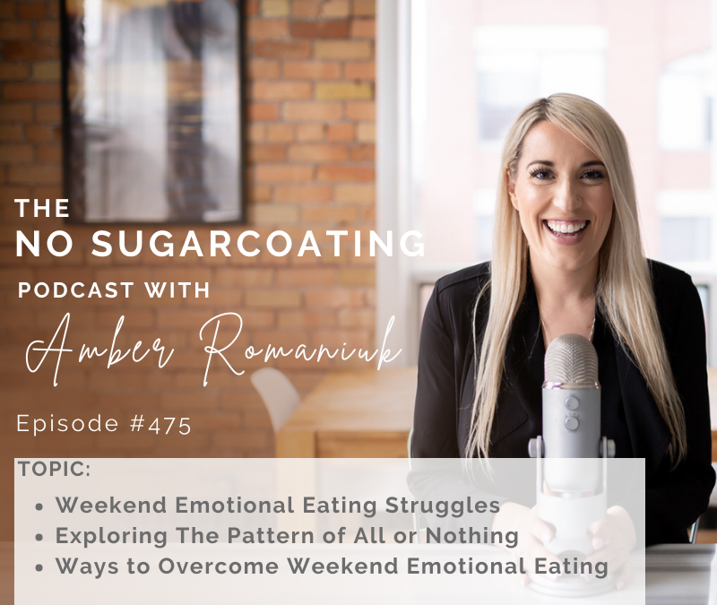 Episode #475 Weekend Emotional Eating Struggles, Exploring The Pattern of All or Nothing & Ways to Overcome Weekend Emotional Eating