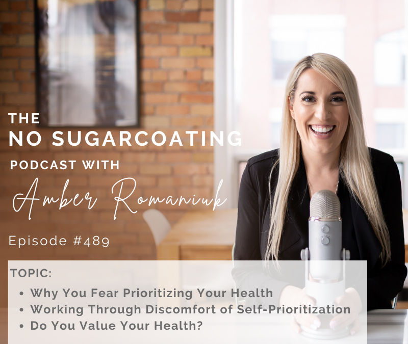 Episode #489 Why You Fear Prioritizing Your Health, Working Through Discomfort of Self-Prioritization, Do You Value Your Health?