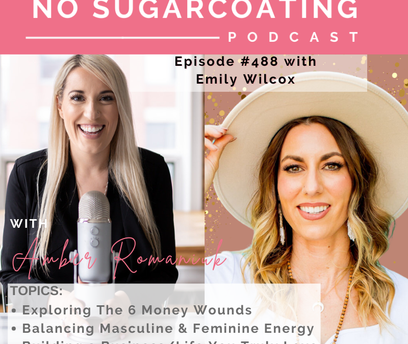 Episode #488 Exploring The 6 Money Wounds, Balancing Masculine & Feminine Energy & Building a Business/Life You Truly Love With Emily Wilcox