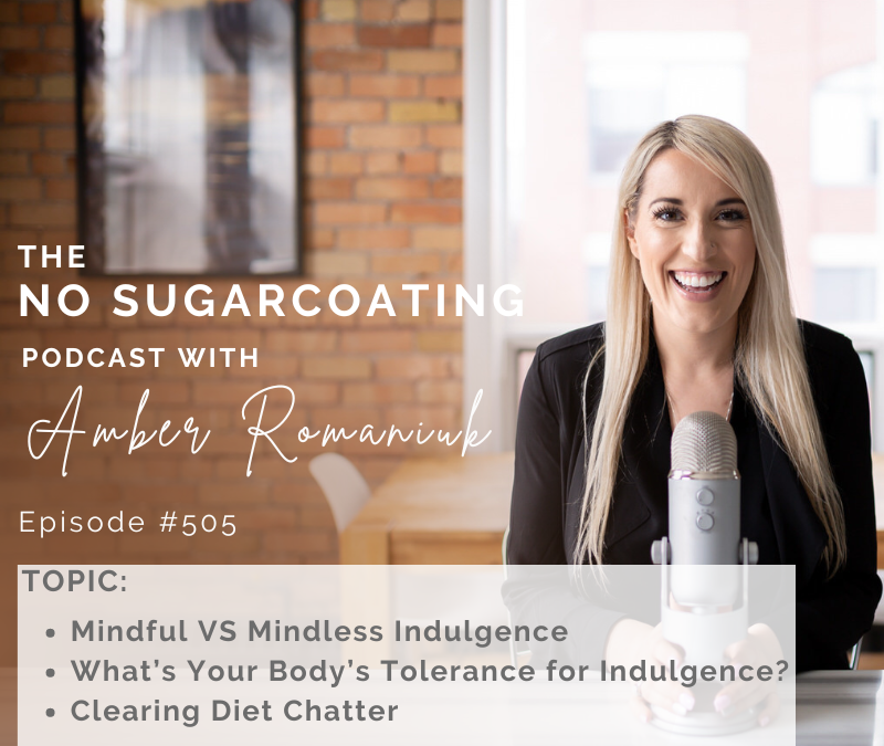 Episode #505 Mindful VS Mindless Indulgence, What’s Your Body’s Tolerance for Indulgence? Clearing Diet Chatter