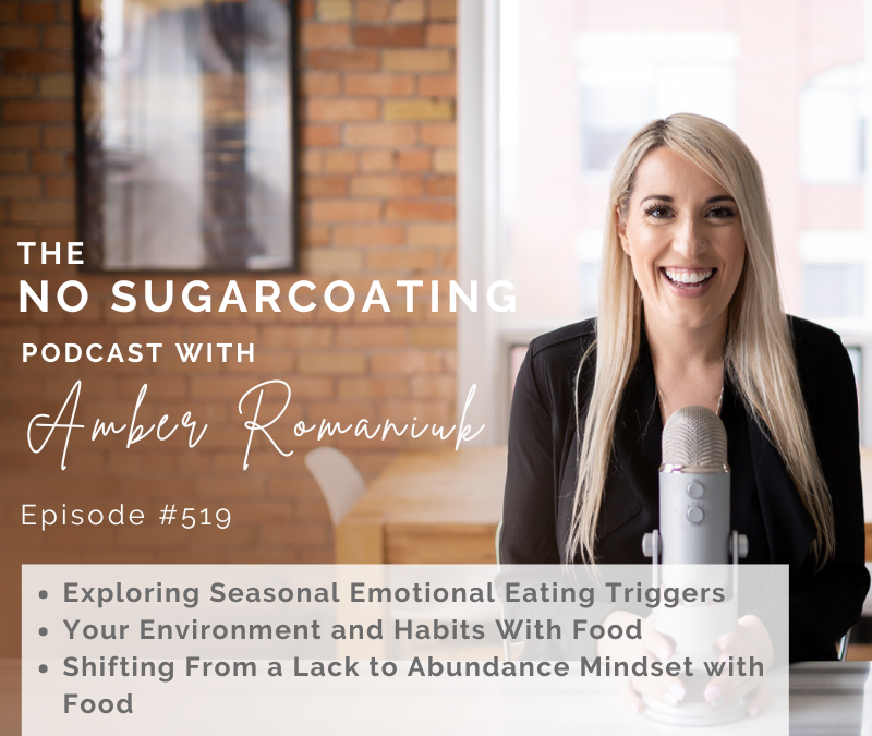 Episode #519 Exploring Seasonal Emotional Eating Triggers, Your Environment and Habits With Food & Shifting From a Lack to Abundance Mindset with Food