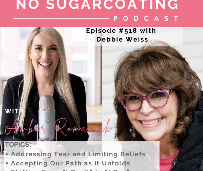 Episode #518 Addressing Fear and Limiting Beliefs, Accepting Our Path as it Unfolds & Shifting From “I Can’t” to “I Can” with Debbie Weiss