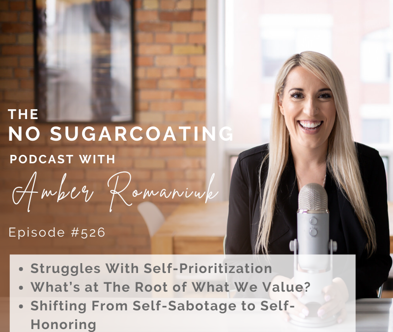 Episode #526 Struggles With Self-Prioritization & What’s at The Root of What We Value? Shifting From Self-Sabotage to Self-Honoring