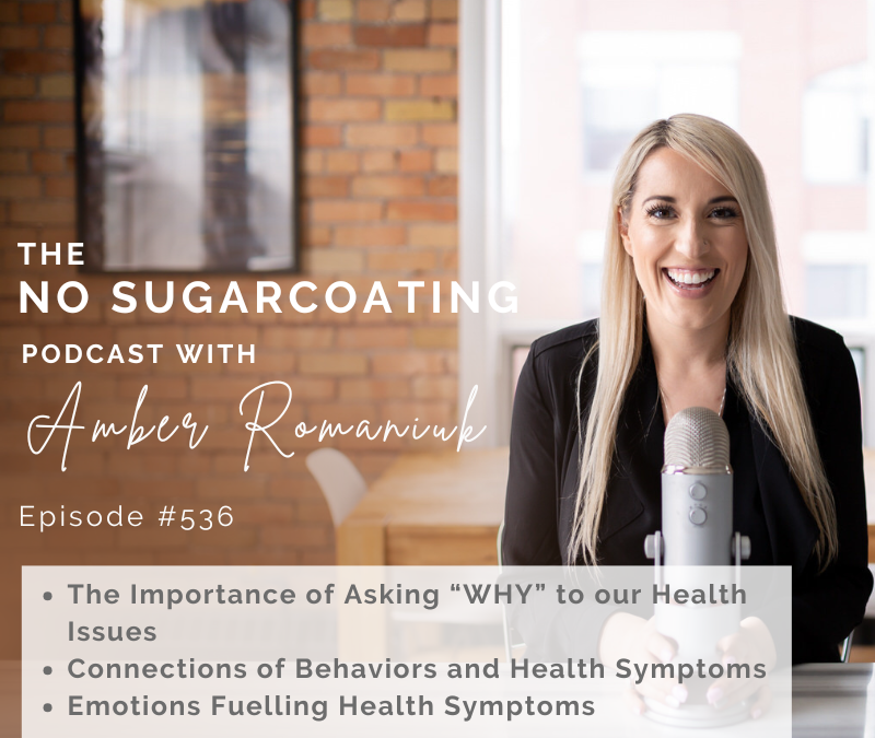 Episode #536 The Importance of Asking “WHY” to our Health Issues, Connections of Behaviors and Health Symptoms & Emotions Fuelling Health Symptoms