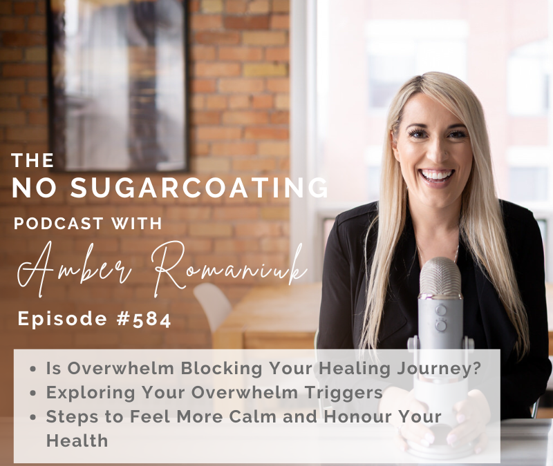 Episode #584 Is Overwhelm Blocking Your Healing Journey? Exploring Your Overwhelm Triggers & Steps to Feel More Calm and Honour Your Health