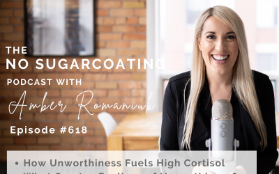 Episode #618 How Unworthiness Fuels High Cortisol, What Creates Feelings of Unworthiness? Steps to Build Confidence and Self-Worth
