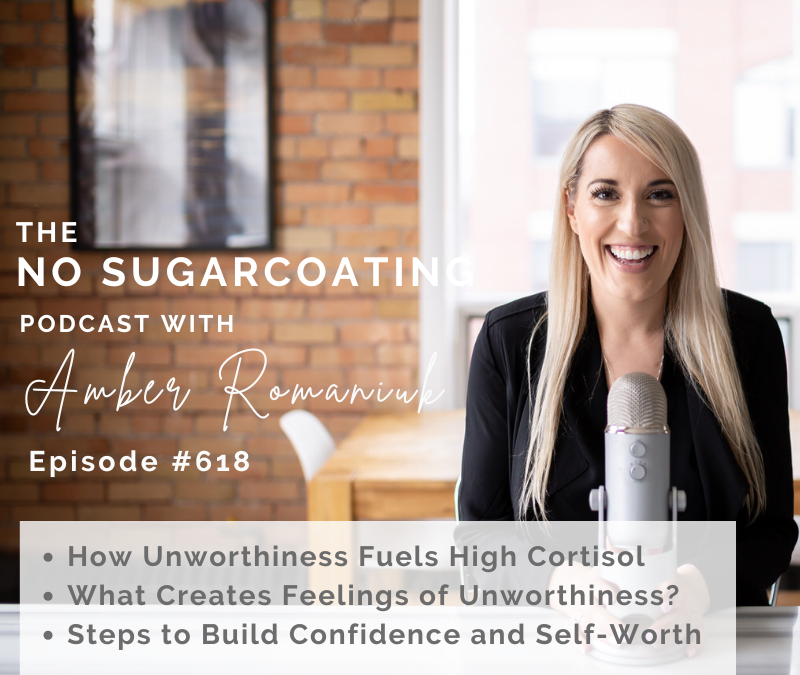 How Unworthiness Fuels High Cortisol What Creates Feelings of Unworthiness? Steps to Build Confidence and Self-Worth