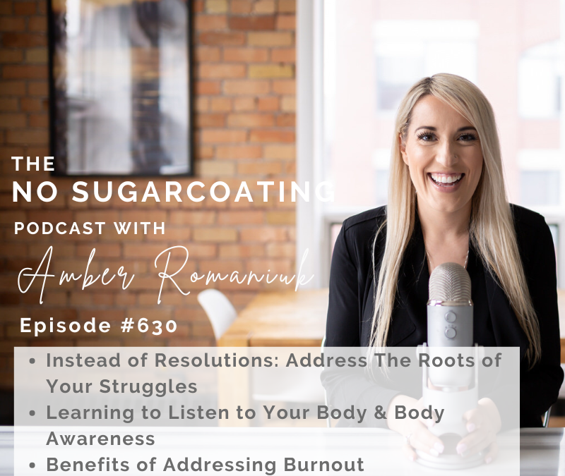 Episode #630 Instead of Resolutions: Address The Roots of Your Struggles, Learning to Listen to Your Body & Body Awareness & Benefits of Addressing Burnout 