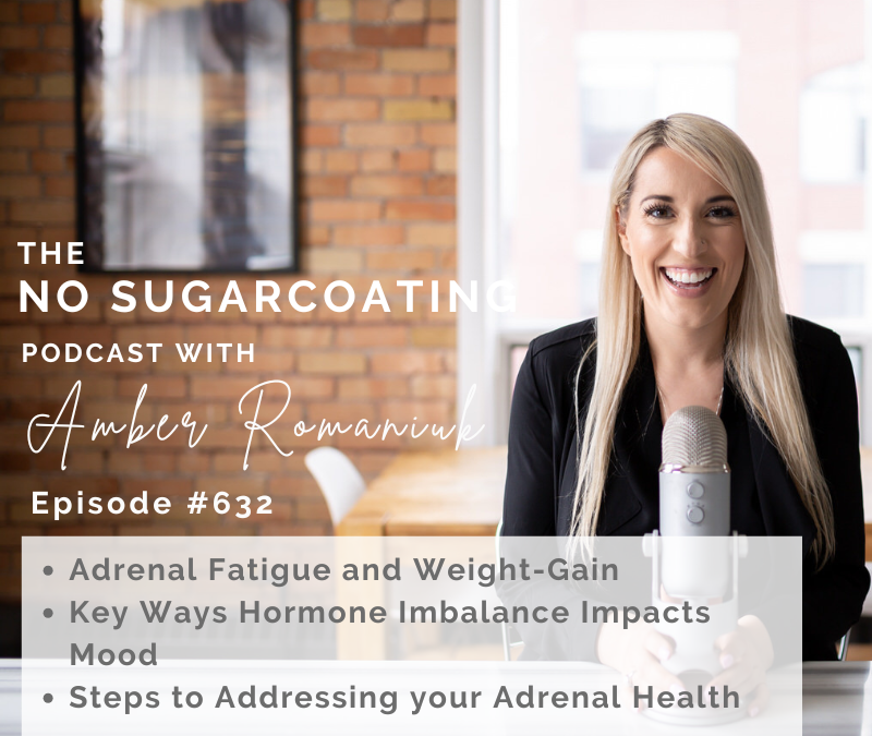 Episode #632 Adrenal Fatigue and Weight-Gain, Key Ways Hormone Imbalance Impacts Mood & Steps to Addressing your Adrenal Health