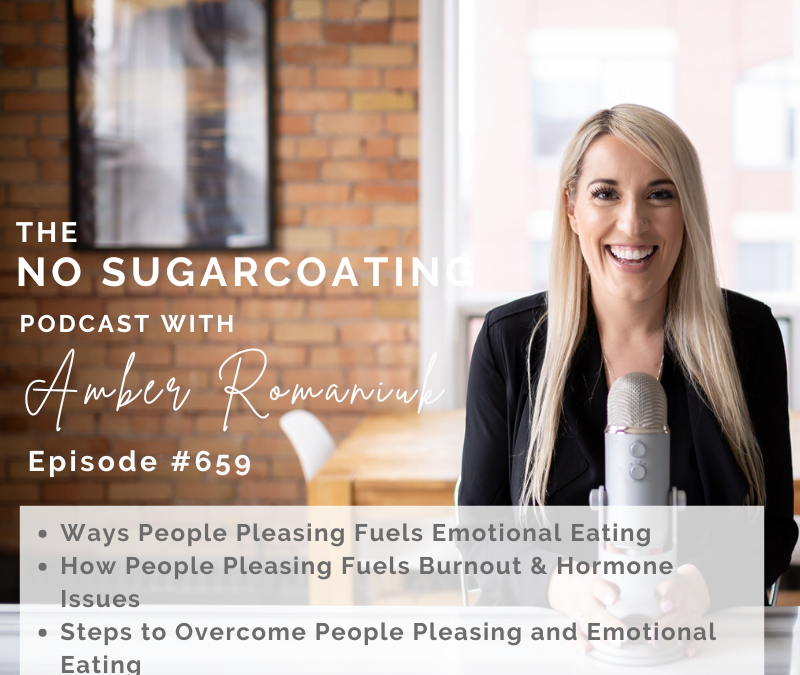 Episode #659 Ways People Pleasing Fuels Emotional Eating, How People Pleasing Fuels Burnout & Hormone Issues & Steps to Overcome People Pleasing and Emotional Eating