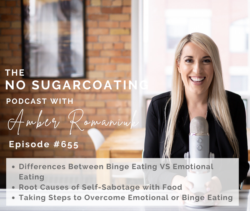 Episode #655 Differences Between Binge Eating VS Emotional Eating, Root Causes of Self-Sabotage with Food & Taking Steps to Overcome Emotional or Binge Eating