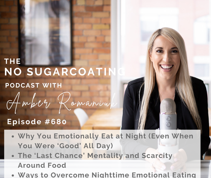 Episode #680 Why You Emotionally Eat at Night (Even When You Were ‘Good’ All Day), The ‘Last Chance’ Mentality and Scarcity Around Food & Ways to Overcome Nighttime Emotional Eating