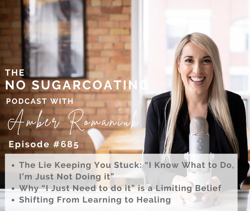 Episode #685 The Lie Keeping You Stuck: “I Know What to Do, I’m Just Not Doing it,” Why “I Just Need to do it” is a Limiting Belief & Shifting From Learning to Healing